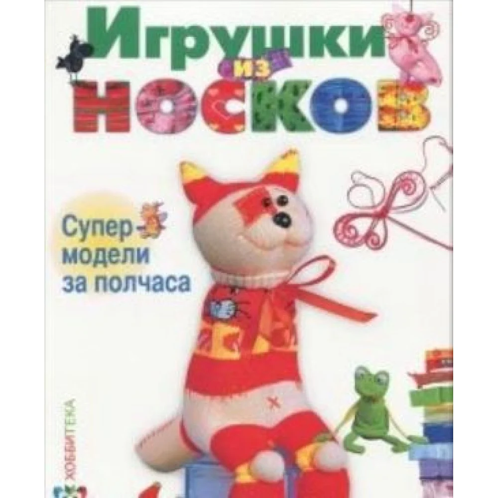 Игрушки из носков.Супер-модели за полчаса Игрушки из носков.Супер-модели за полчаса