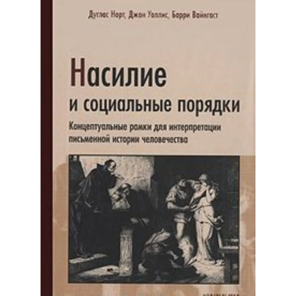 Насилие и социальные порядки.Концептуальные рамки для интерпретации письменной истории человечес Насилие и социальные порядки.Концептуальные рамки для интерпретации письменной истории человечес