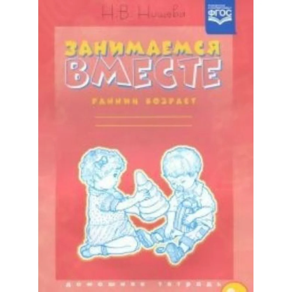 Занимаемся вместе.Ранний возраст.Домашняя тетрадь (ФГОС) Занимаемся вместе.Ранний возраст.Домашняя тетрадь (ФГОС)