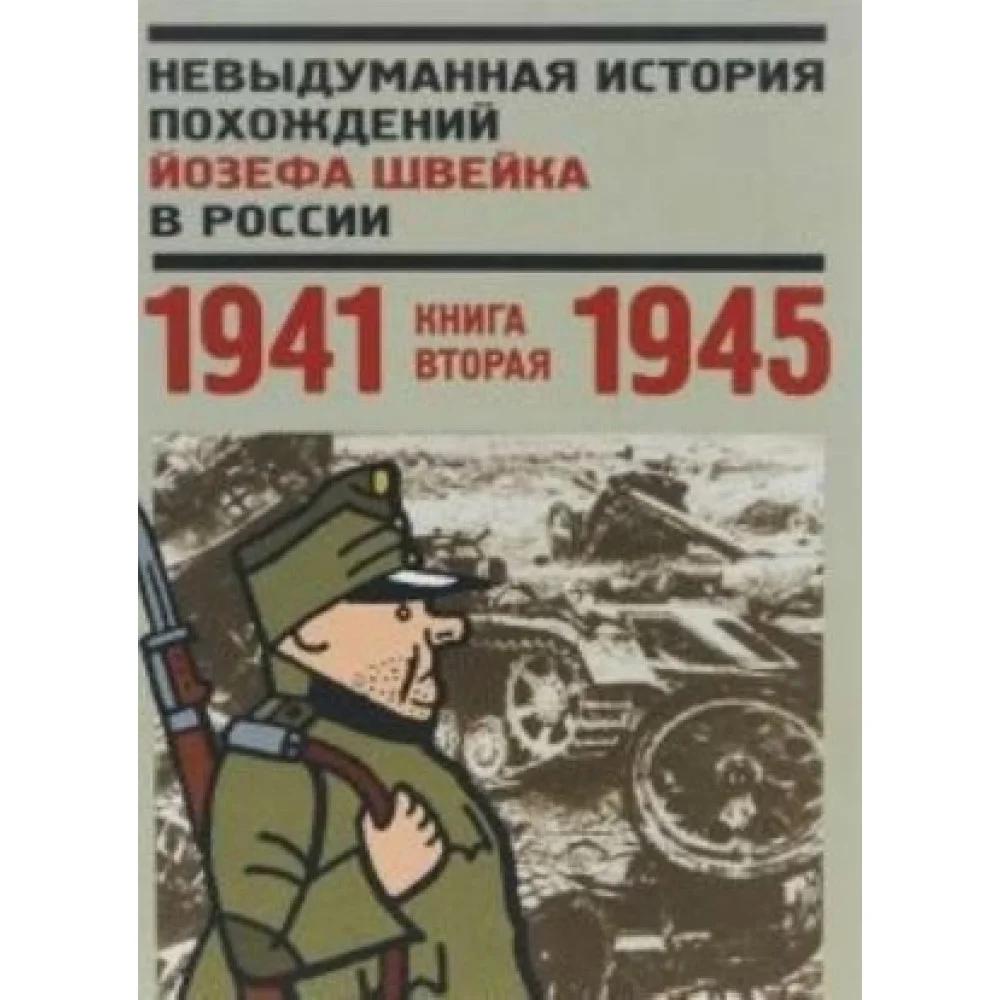 Невыдуманная история похождений Йозефа Швейка в России.Кн.вторая 1941-1945 Невыдуманная история похождений Йозефа Швейка в России.Кн.вторая 1941-1945