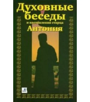 Духовные беседы и наставления старца Антония