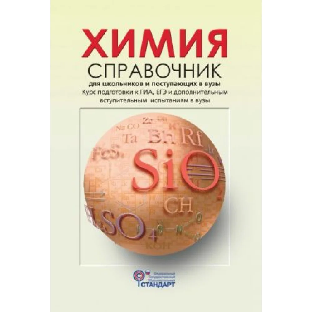 Химия. Справочник для школьников и поступающих в вузы. Курс подготовки к ГИА, ЕГЭ и ДВИ в вузы Химия. Справочник для школьников и поступающих в вузы. Курс подготовки к ГИА, ЕГЭ и ДВИ в вузы