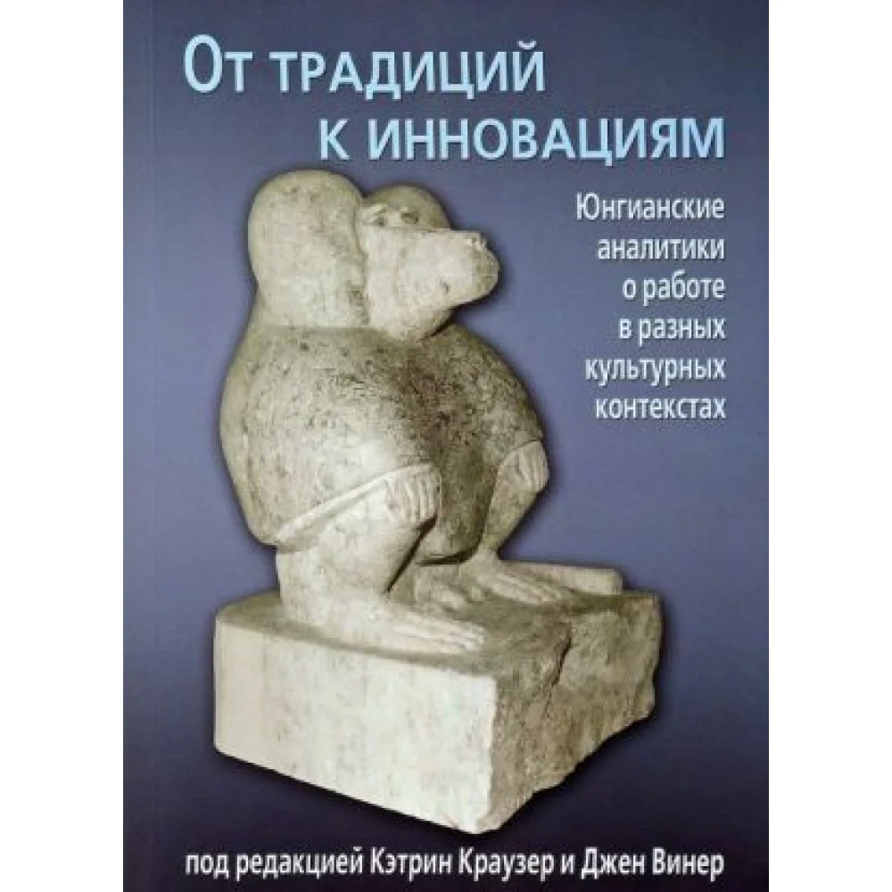 От традиций к инновациям. Юнгианские аналитики о работе в разных культурных контекстах От традиций к инновациям. Юнгианские аналитики о работе в разных культурных контекстах