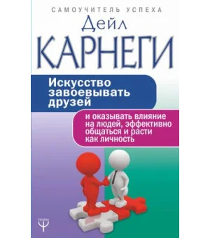 Искусство завоевывать друзей и оказывать влияние на людей, эффективно общаться и расти как личность