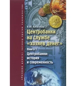 Центробанки на службе "хозяев денег". Книга 1. Центробанки. История и современность