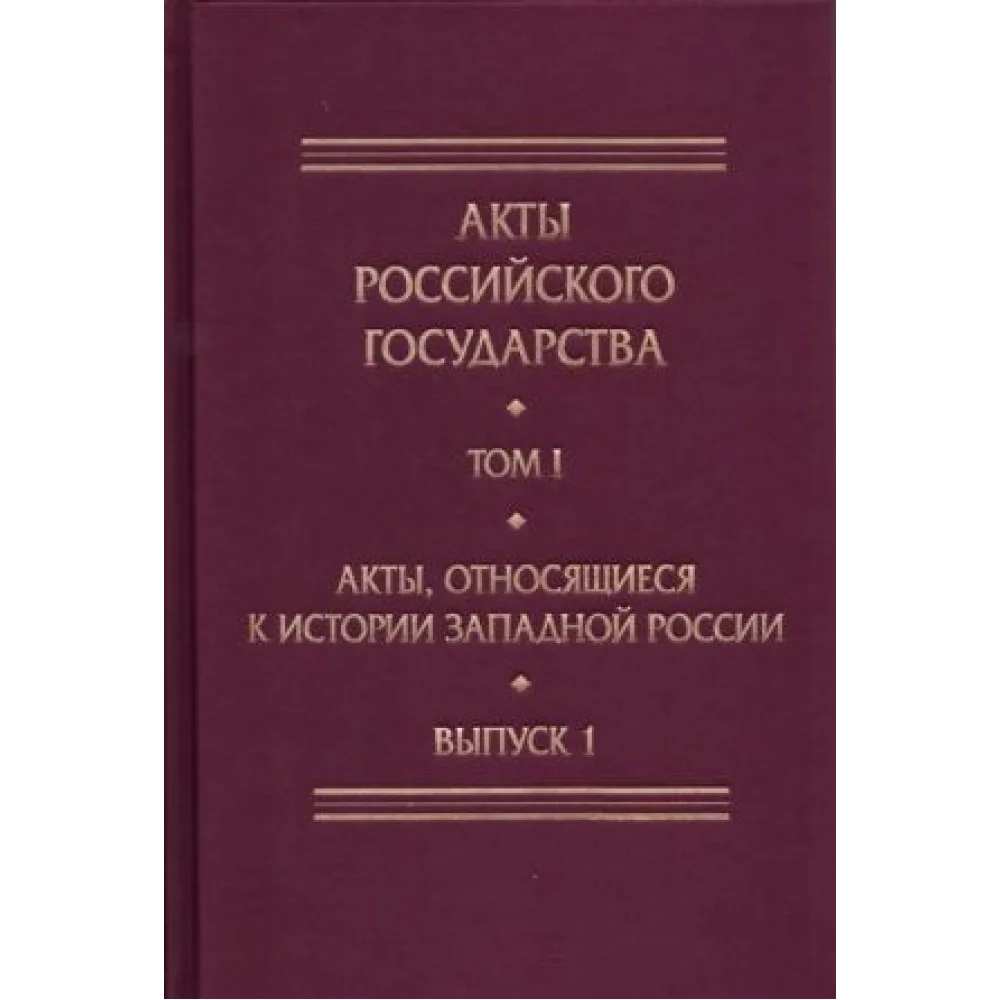 Акты Российского государства.Т.1.Вып.1.Акты, относящиеся к истории Западной Росси Акты Российского государства.Т.1.Вып.1.Акты, относящиеся к истории Западной Росси