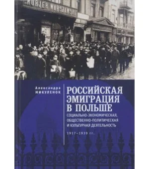 Российская эмиграция в Польше: социально-эконом., общест.-полит.и культ.деят.1917-