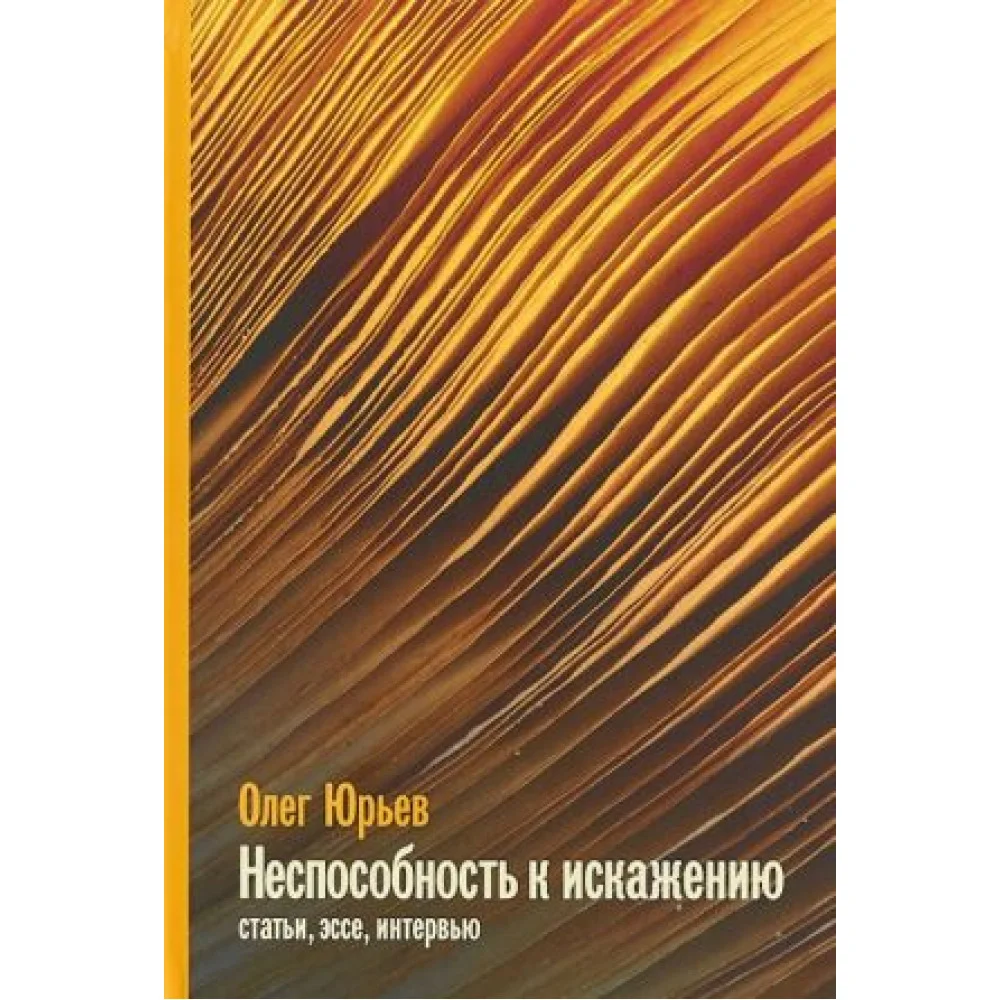 Неспособность к искажению. Статьи, эссе, интервью Неспособность к искажению. Статьи, эссе, интервью
