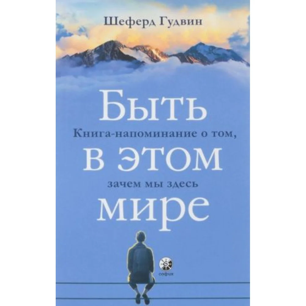 Быть в этом мире. Книга-напоминание о том, зачем мы здесь Быть в этом мире. Книга-напоминание о том, зачем мы здесь