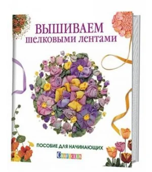 Вышиваем шелковыми лентами.Пособие для начинающих