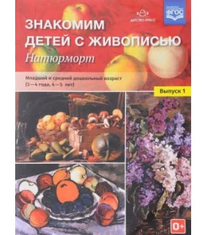 Знакомим детей с живописью. Натюрморт. Младший и средний дошкольный возраст. 3-4 года. 4-5 лет. Учебно-наглядное пособие. Выпуск 1