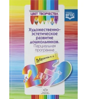 Цвет творчества. Парциальная программа художественно-эстетического развития дошкольников. От 2 до 7 лет