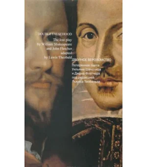 Double Faslehood: The Lost Play by William Shakespeare and John Fletcher Adapted by Lewis Theobald / Двойное вероломство. Потерянная пьеса Уильяма Шекспира и Джона Флетчера под редакцией Льюиса Теобальда