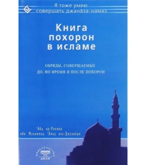 Книга похорон в исламе. Обряды, совершаемые до, во время и после похорон