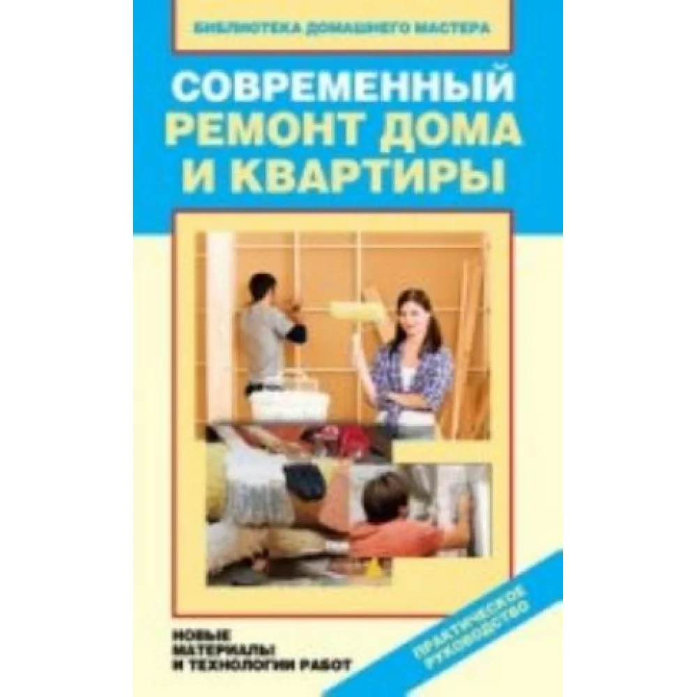 Современный ремонт дома и квартиры. Новые материалы и технологии работ Современный ремонт дома и квартиры. Новые материалы и технологии работ