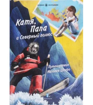 Катя, Папа и Северный полюс. Путешествие матвея Шпаро