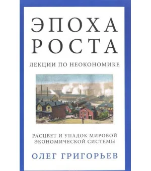 Эпоха роста. Лекции по неокономике. Расцвет и упадок мировой экономической системы Эпоха роста. Лекции по неокономике. Расцвет и упадок мировой экономической системы