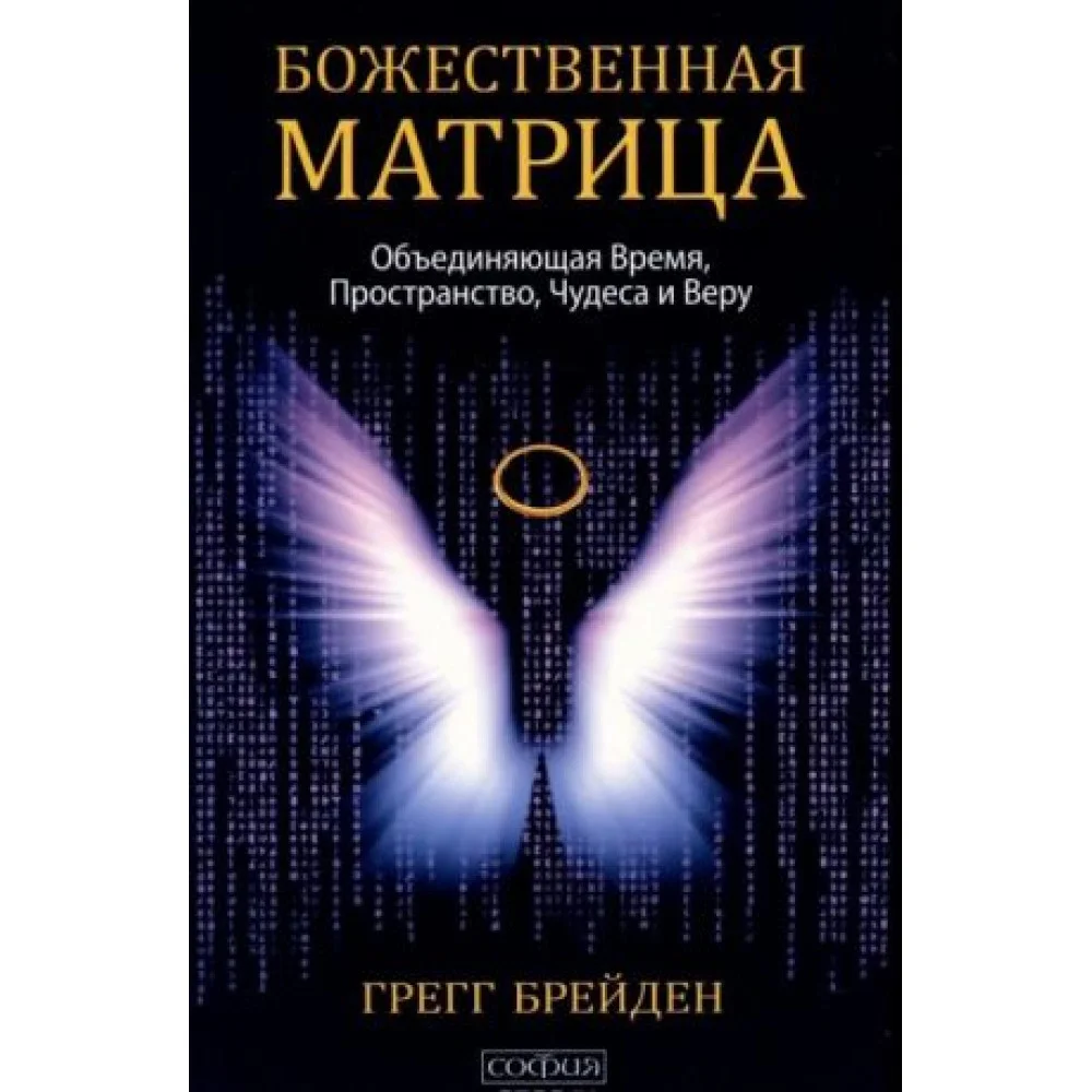 Божественная матрица. Объединяющая Время, Пространство, Чудеса и Веру Божественная матрица. Объединяющая Время, Пространство, Чудеса и Веру