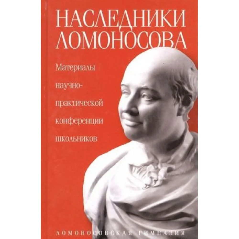 Наследники Ломоносова. Материалы научно-практической конференции школьников Наследники Ломоносова. Материалы научно-практической конференции школьников