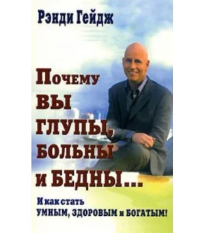Почему вы глупы, больны и бедны... И как стать умным, здоровым и богатым!