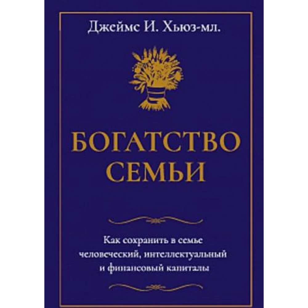 Богатство семьи. Как сохранить в семье человеческий, интеллектуальный и финансовый капиталы