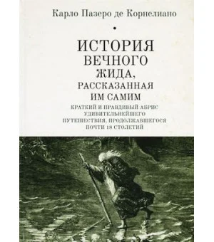 История Вечного Жида, рассказанная им самим. Краткий и правдивый абрис удивительнейшего путешествия, продолжавшегося почти 18 столетий