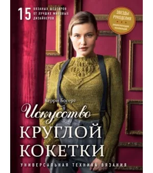 Искусство Круглой Кокетки. Универсальная техника и 15 вязаных шедевров от лучших мировых дизайнеров Искусство Круглой Кокетки. Универсальная техника и 15 вязаных шедевров от лучших мировых дизайнеров