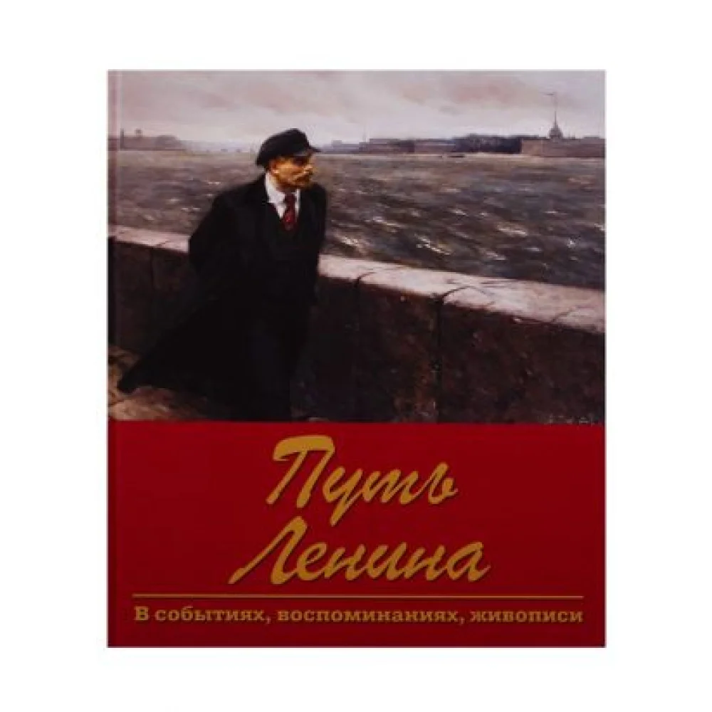 Путь Ленина. В событиях, воспоминаниях, живописи Путь Ленина. В событиях, воспоминаниях, живописи