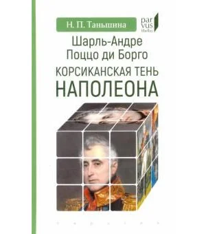 Шарль-Андре Поццо ди Борго: корсиканская тень Наполеона
