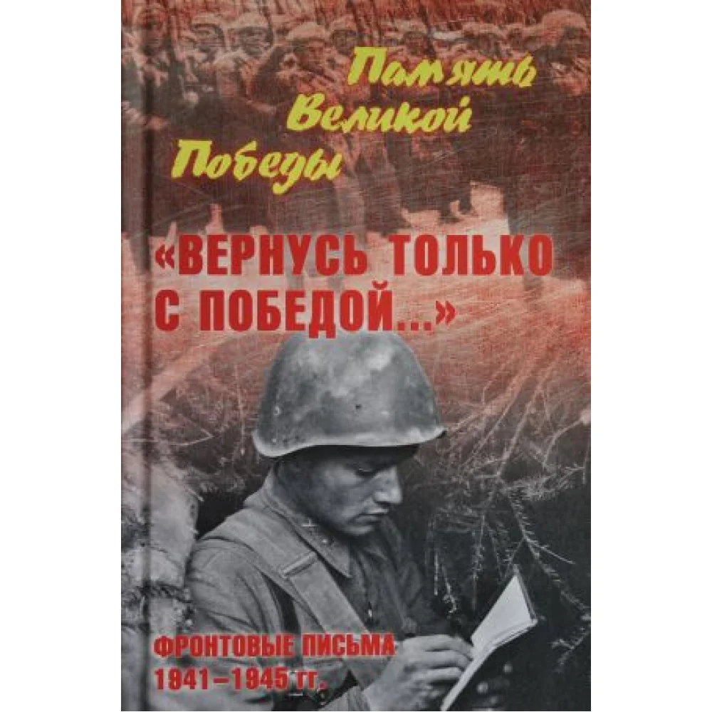 "Вернусь только с Победой..." Фронтовые письма 1941-1945 гг. "Вернусь только с Победой..." Фронтовые письма 1941-1945 гг.