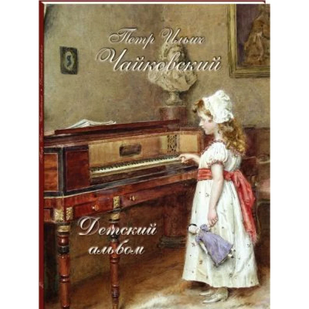 Петр Ильич Чайковский. Детский альбом Петр Ильич Чайковский. Детский альбом