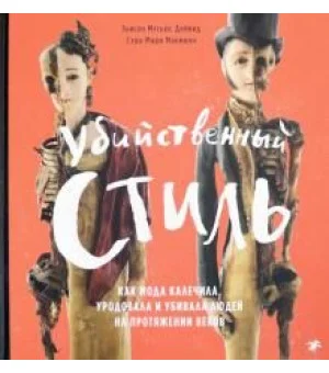 Убийственный стиль. Как мода калечила, уродовала и убивала людей на протяжении веков