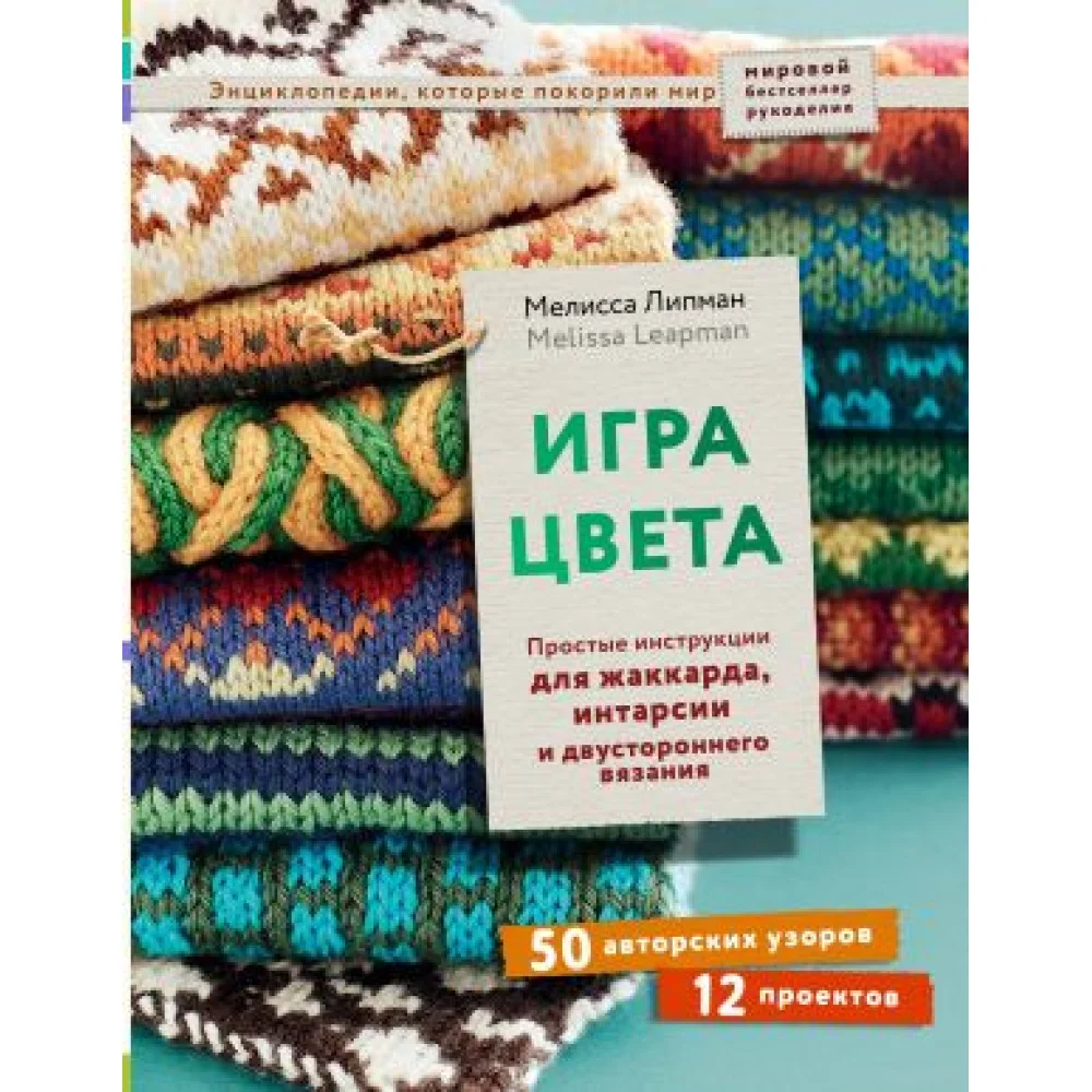 Игра цвета. Простые инструкции для жаккарда, интарсии и двустороннего вязания Игра цвета. Простые инструкции для жаккарда, интарсии и двустороннего вязания