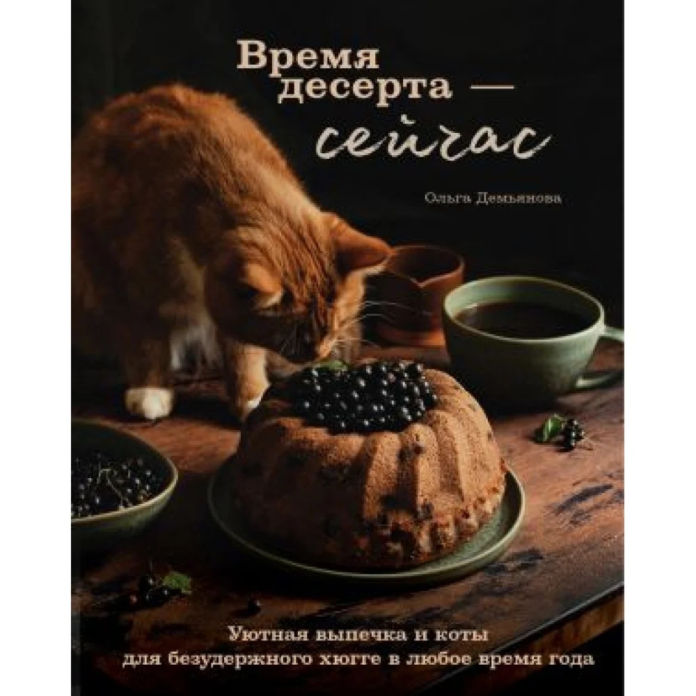 Время десерта - сейчас. Уютная выпечка и коты для безудержного хюгге в любое время года Время десерта - сейчас. Уютная выпечка и коты для безудержного хюгге в любое время года