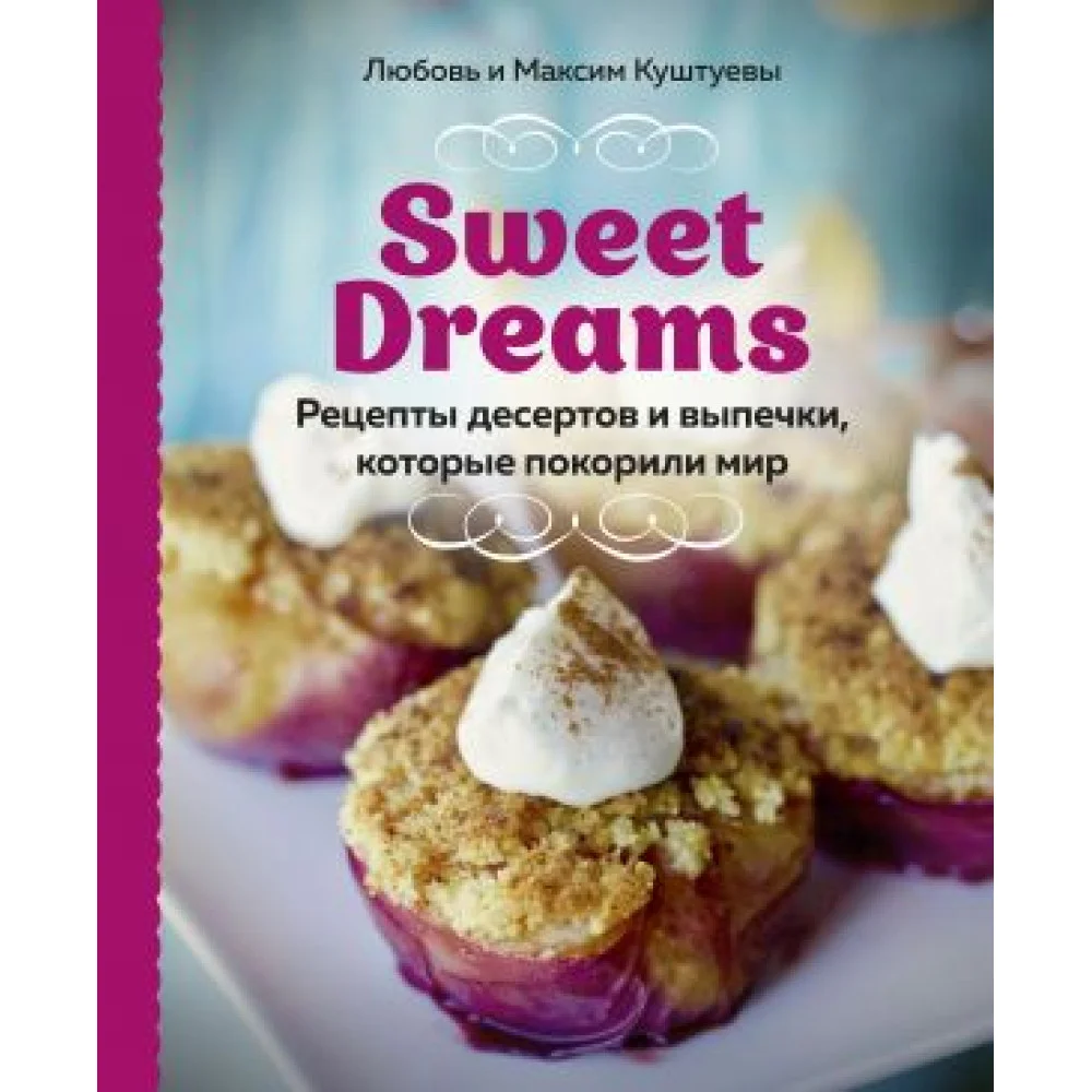 Sweet Dreams. Рецепты десертов и выпечки, которые покорили мир Sweet Dreams. Рецепты десертов и выпечки, которые покорили мир