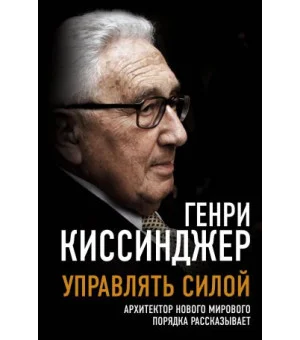 Управлять силой. Архитектор нового мирового порядка рассказывает Управлять силой. Архитектор нового мирового порядка рассказывает