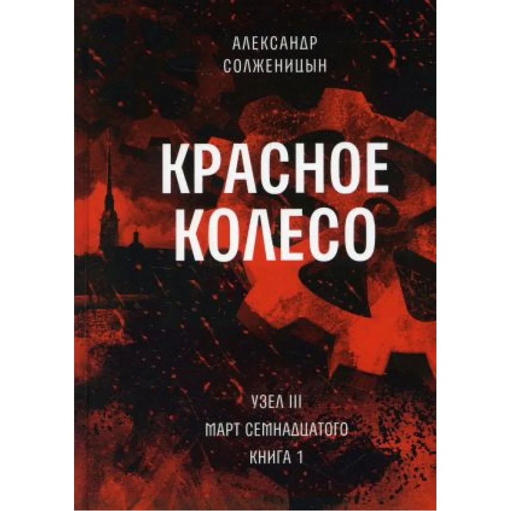 Красное колесо: Повествованье в отмеренных сроках. Т. 5 - Узел III: Март Семнадцатого. Кн. 1 Красное колесо: Повествованье в отмеренных сроках. Т. 5 - Узел III: Март Семнадцатого. Кн. 1
