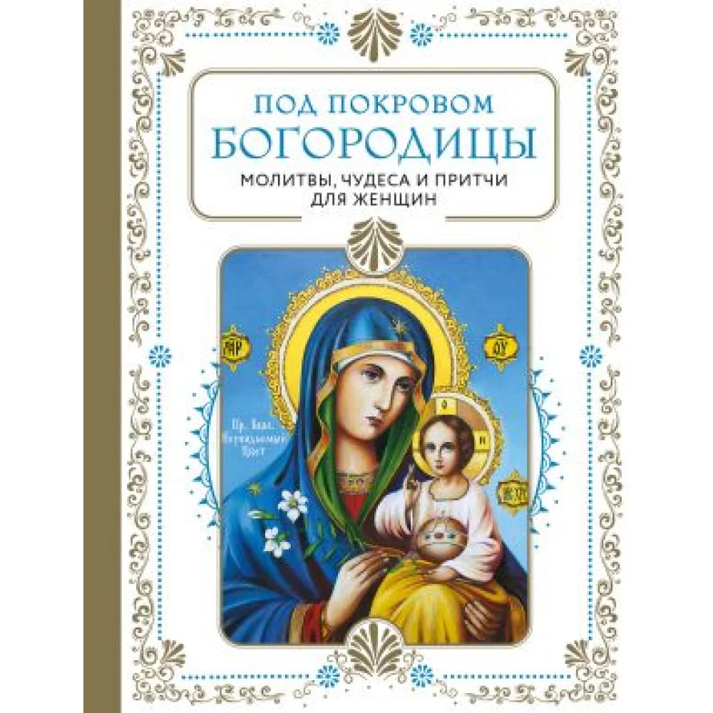 Под покровом Богородицы. Молитвы, чудеса и притчи для женщин. Второе издание Под покровом Богородицы. Молитвы, чудеса и притчи для женщин. Второе издание