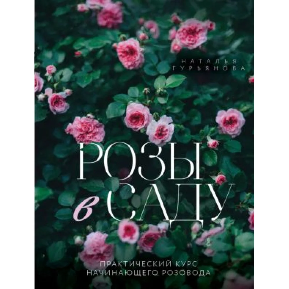 Розы в саду. Практический курс начинающего розовода Розы в саду. Практический курс начинающего розовода