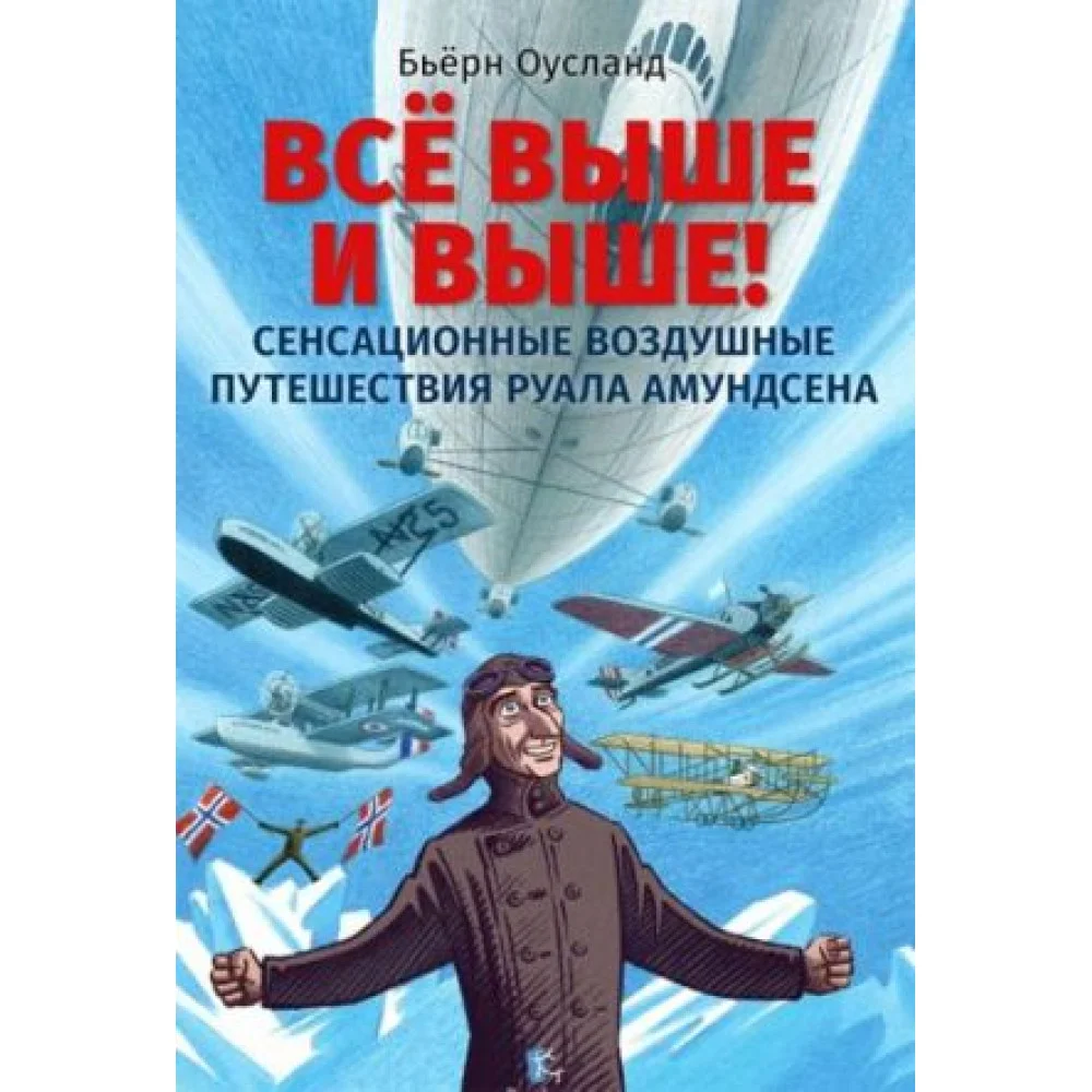 Всё выше и выше! Сенсационные воздушные путешествия Руала Амундсена Всё выше и выше! Сенсационные воздушные путешествия Руала Амундсена