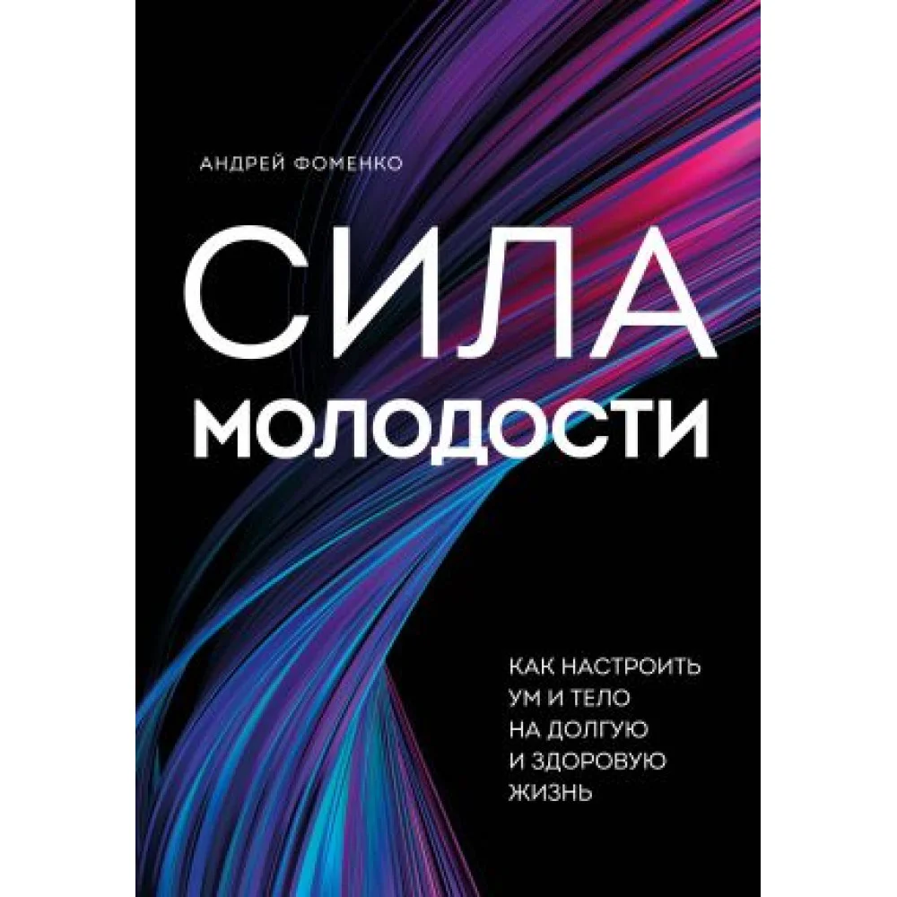 Сила молодости. Как настроить ум и тело на долгую и здоровую жизнь Сила молодости. Как настроить ум и тело на долгую и здоровую жизнь