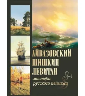 Айвазовский. Шишкин. Левитан. Мастера русского пейзажа