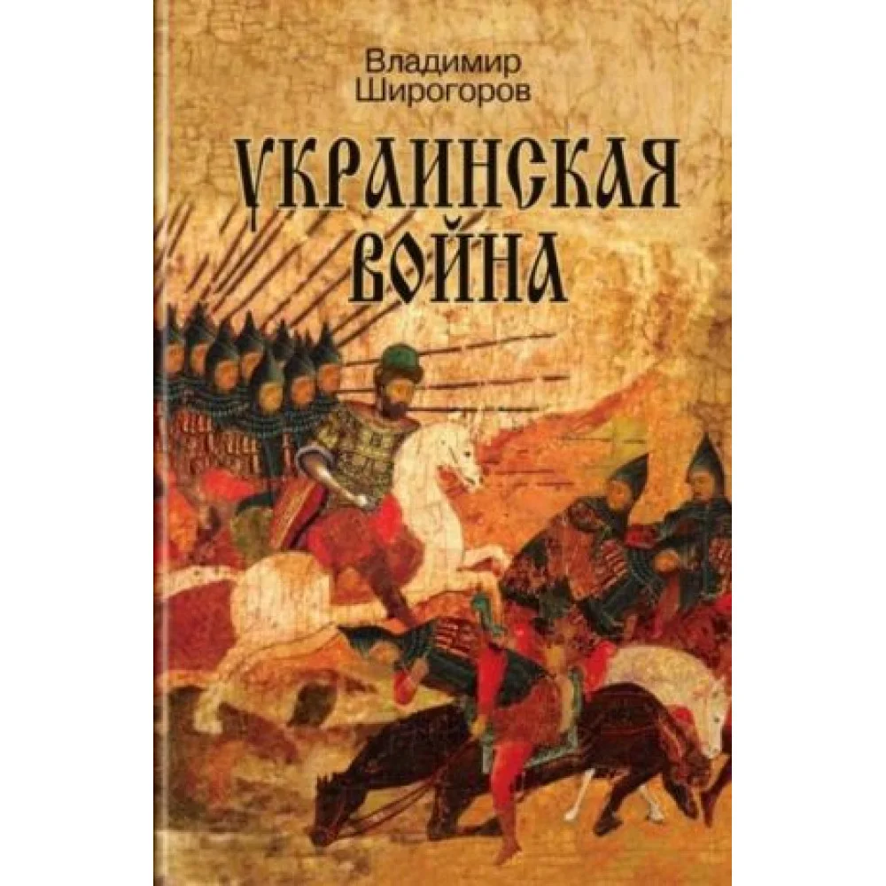 Украинская война. Вооруженная борьба за Восточную Европу в XVI-XVII вв. Книга 1. Схватка за Русь Украинская война. Вооруженная борьба за Восточную Европу в XVI-XVII вв. Книга 1. Схватка за Русь