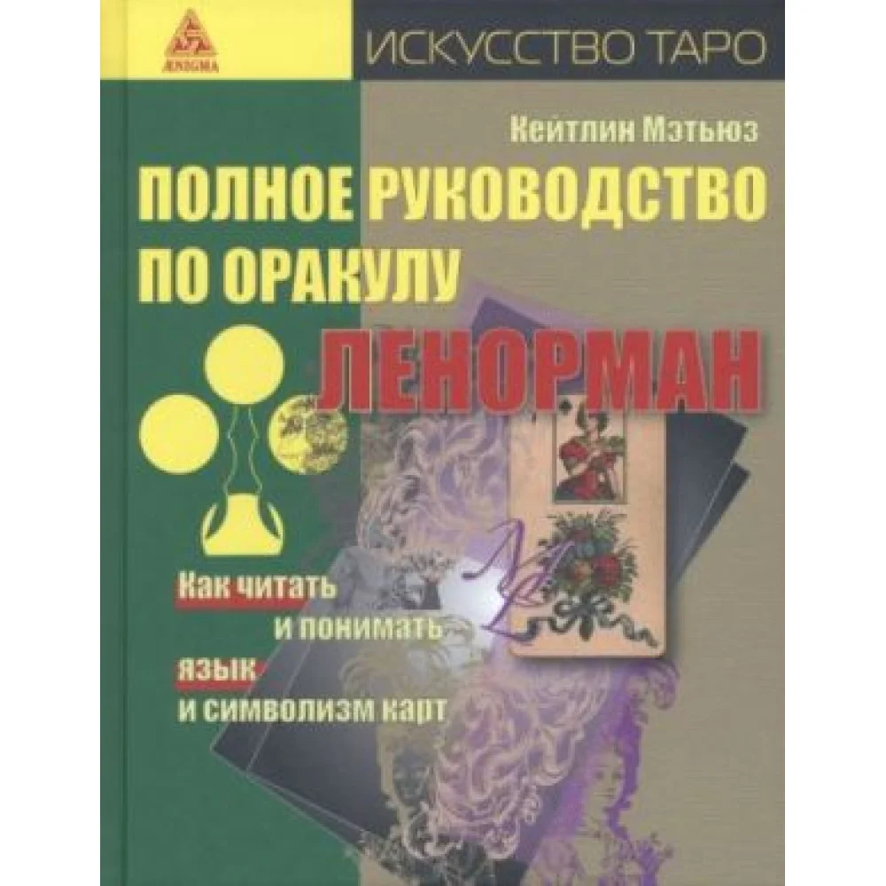 Полное руководство по оракулу Ленорман. Как читать и понимать язык и символизм карт Полное руководство по оракулу Ленорман. Как читать и понимать язык и символизм карт