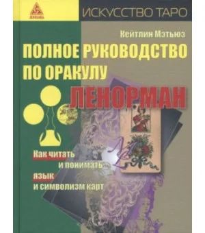 Полное руководство по оракулу Ленорман. Как читать и понимать язык и символизм карт