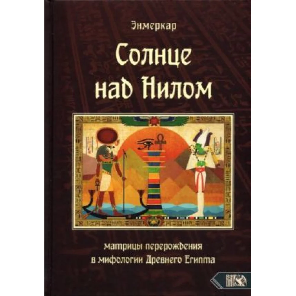Солнце над Нилом. Матрицы перерождения в мифологии Древнего Египта Солнце над Нилом. Матрицы перерождения в мифологии Древнего Египта