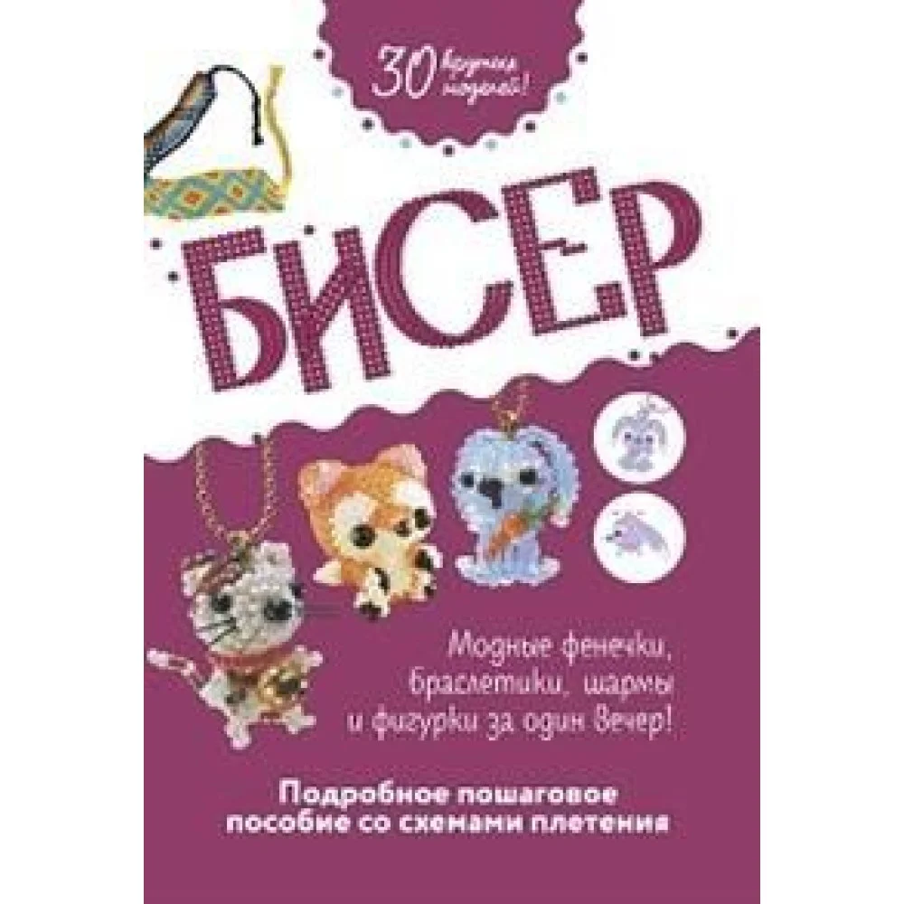 Бисер. Подробное пошаговое пособие со схемами плетения. 30 крутых моделей! Бисер. Подробное пошаговое пособие со схемами плетения. 30 крутых моделей!