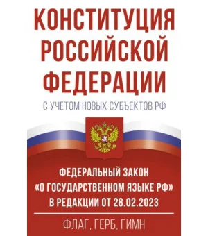 Конституция Российской Федерации с учетом новых субъектов РФ и Федеральный закон "О государственном языке РФ" в редакции от 28.02.2023. Флаг, герб, гимн.