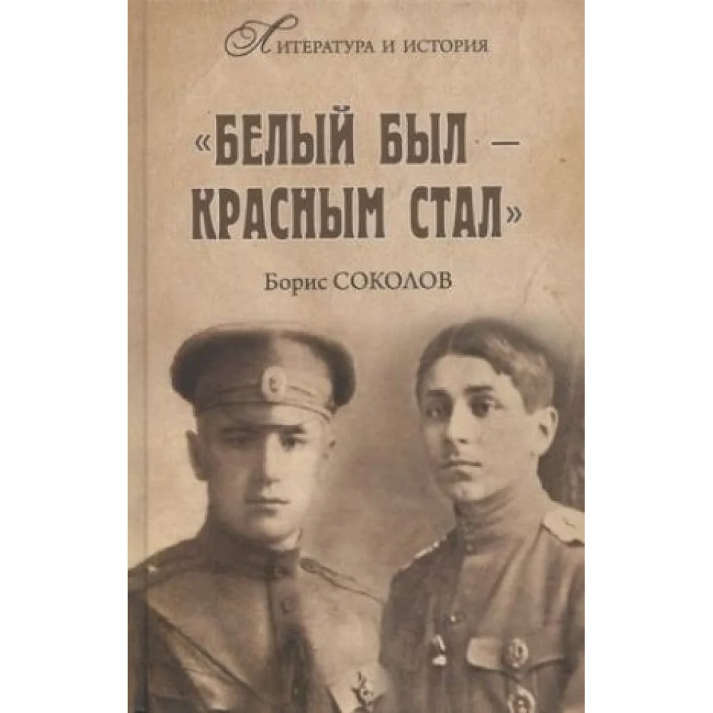 Белым был - красным стал. Советские писатели в рядах белогвардейцев Белым был - красным стал. Советские писатели в рядах белогвардейцев