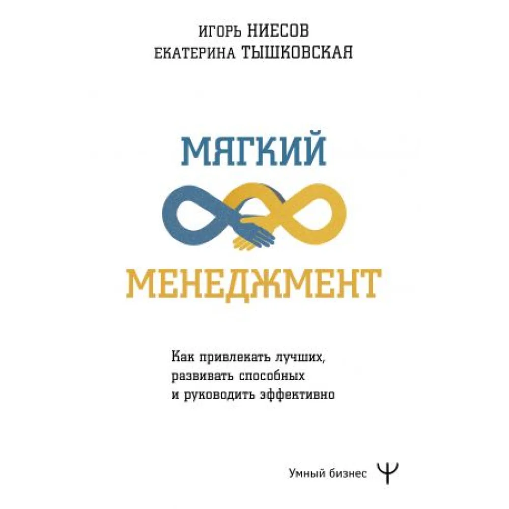 Мягкий менеджмент. Как привлекать лучших, развивать способных и руководить эффективно Мягкий менеджмент. Как привлекать лучших, развивать способных и руководить эффективно